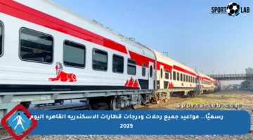 رسميًا.. مواعيد جميع رحلات ودرجات قطارات الإسكندرية القاهرة اليوم 2025